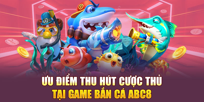 Một số ưu điểm thu hút cược thủ tại game bắn cá Abc8