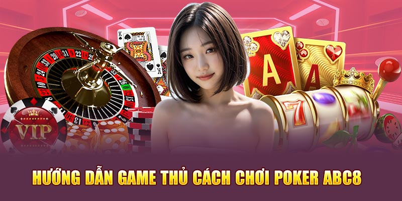 Hướng dẫn game thủ cách chơi game bài Poker Abc8 