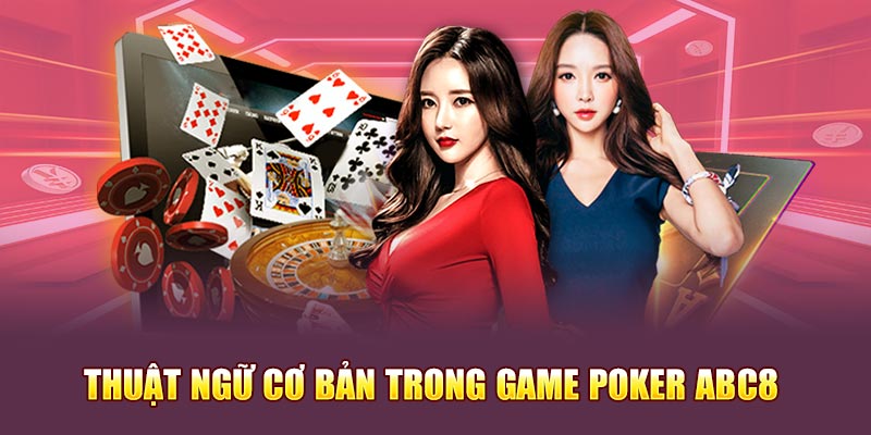 Những thuật ngữ cơ bản trong game Poker Abc8 